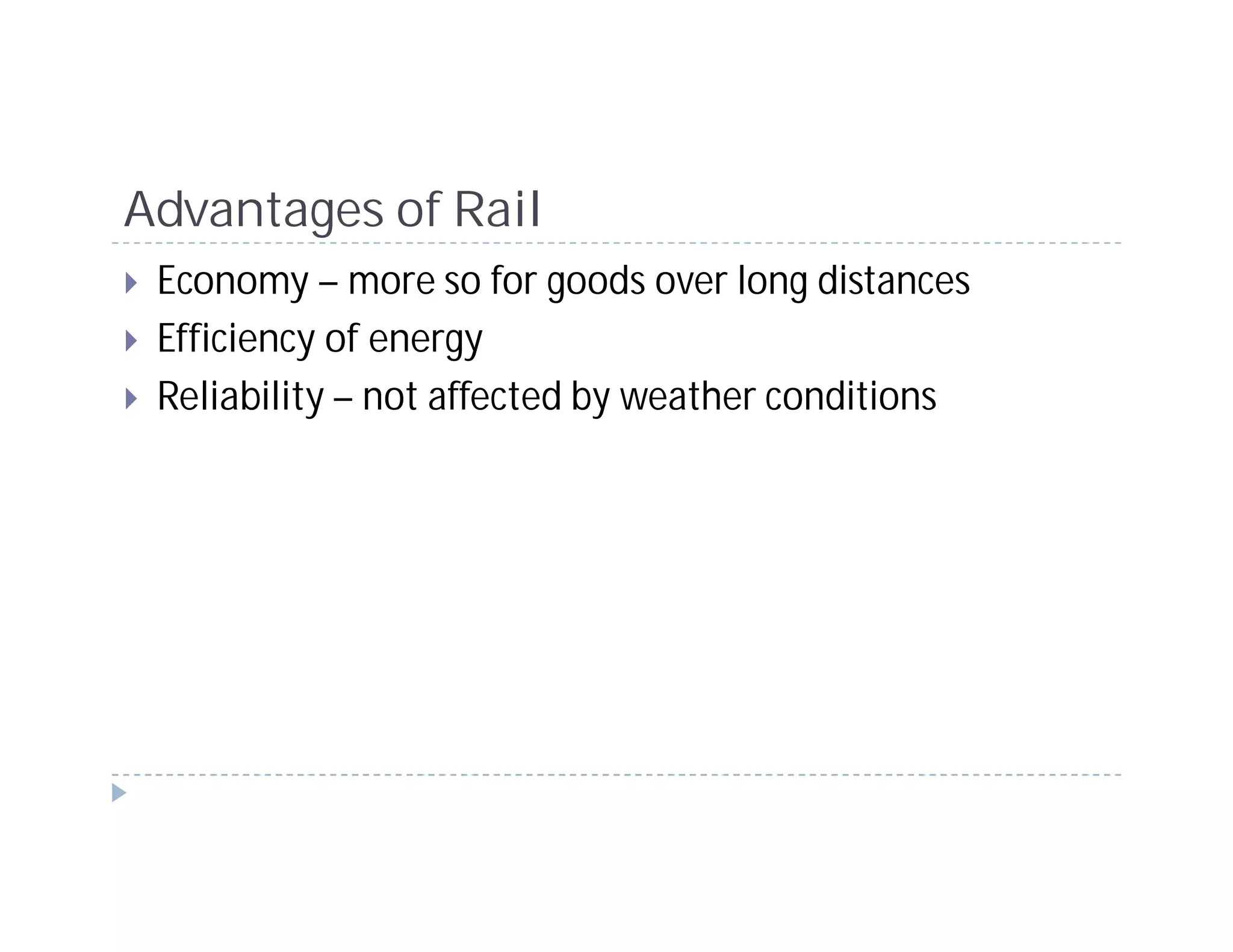 Advantages of Rail
 Economy – more so for goods over long distances
 Efficiency of energy
 Reliability – not affected by weather conditions
 