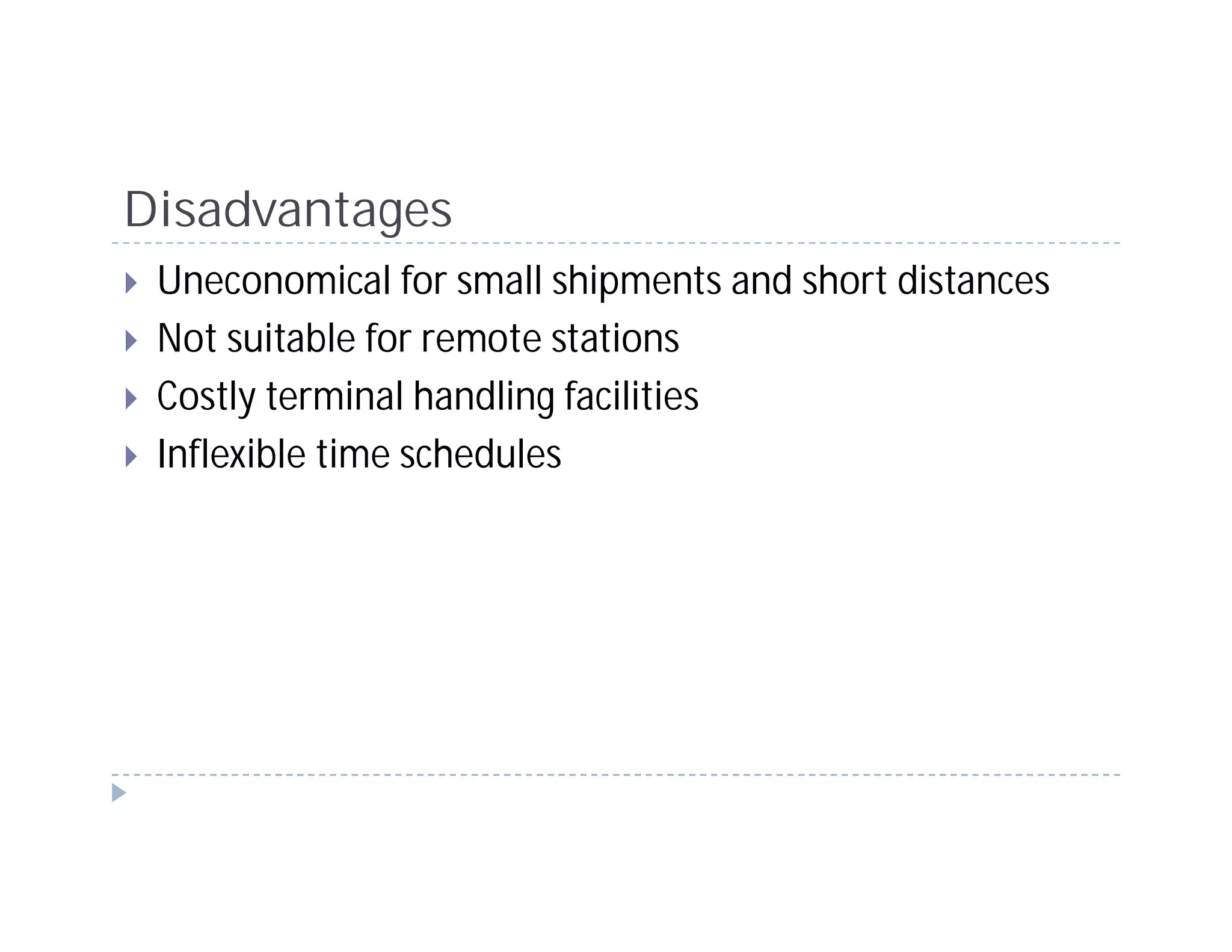 Disadvantages
 Uneconomical for small shipments and short distances
 Not suitable for remote stations
 Costly terminal handling facilities
 Inflexible time schedules
 
