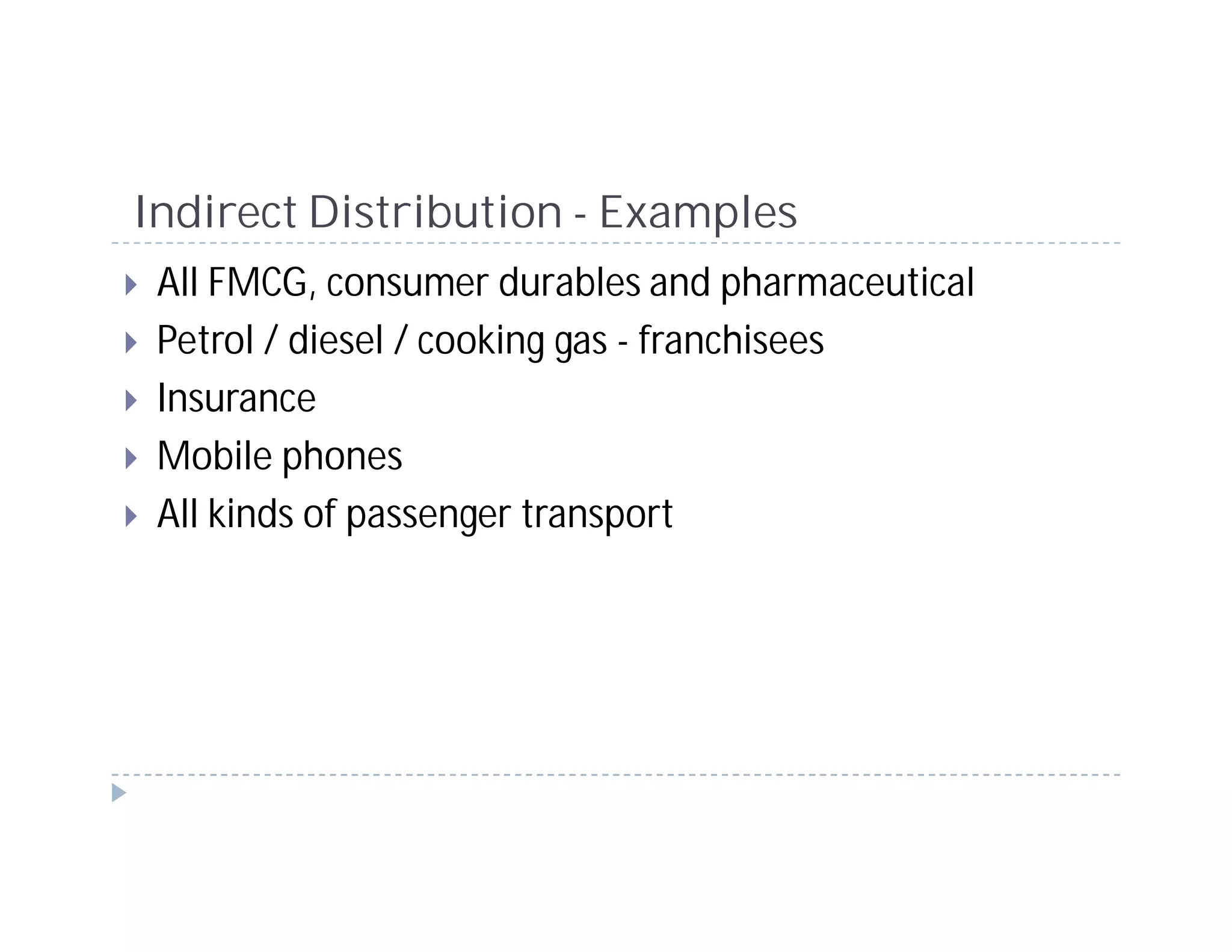 Indirect Distribution - Examples
 All FMCG, consumer durables and pharmaceutical
 Petrol / diesel / cooking gas - franchisees
 Insurance
 Mobile phones
 All kinds of passenger transport
 