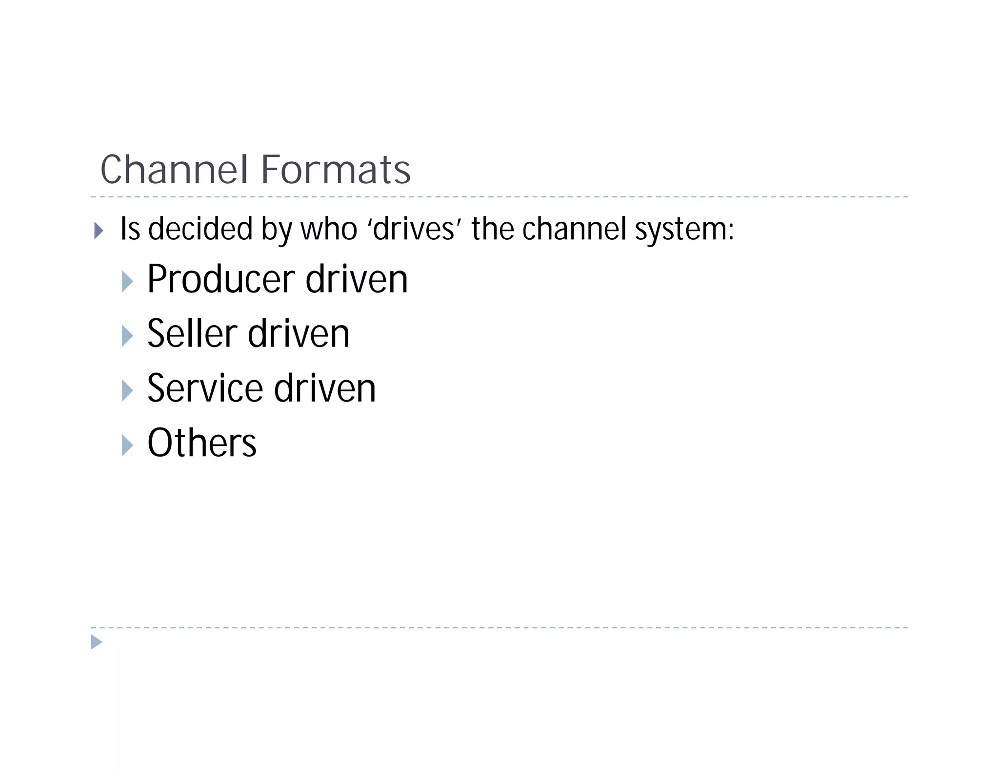 Channel Formats
Is decided by who ‘drives’ the channel system:
  Producer driven
  Seller driven
  Service driven
  Others
 