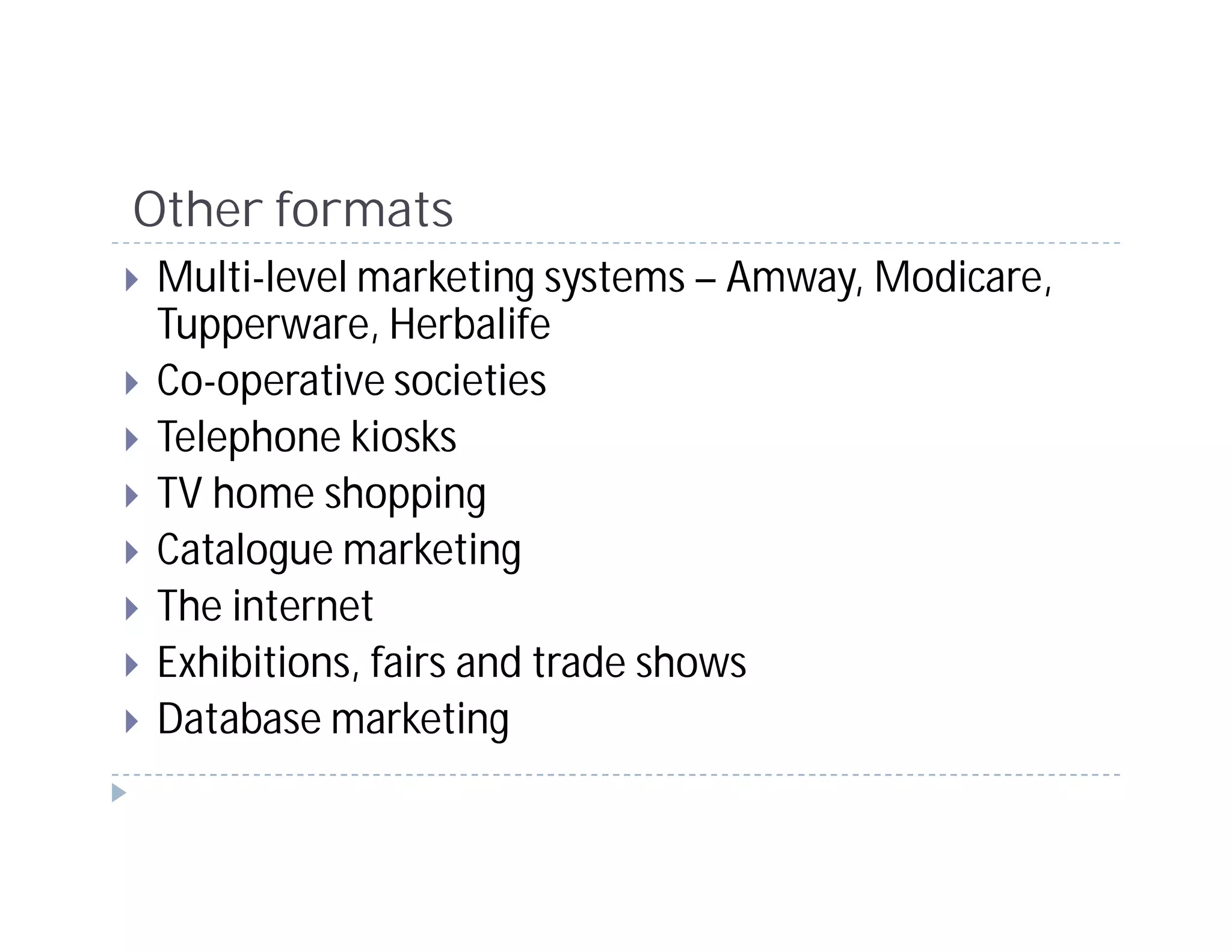 Other formats
Multi-level marketing systems – Amway, Modicare,
Tupperware, Herbalife
Co-operative societies
Telephone kiosks
TV home shopping
Catalogue marketing
The internet
Exhibitions, fairs and trade shows
Database marketing
 