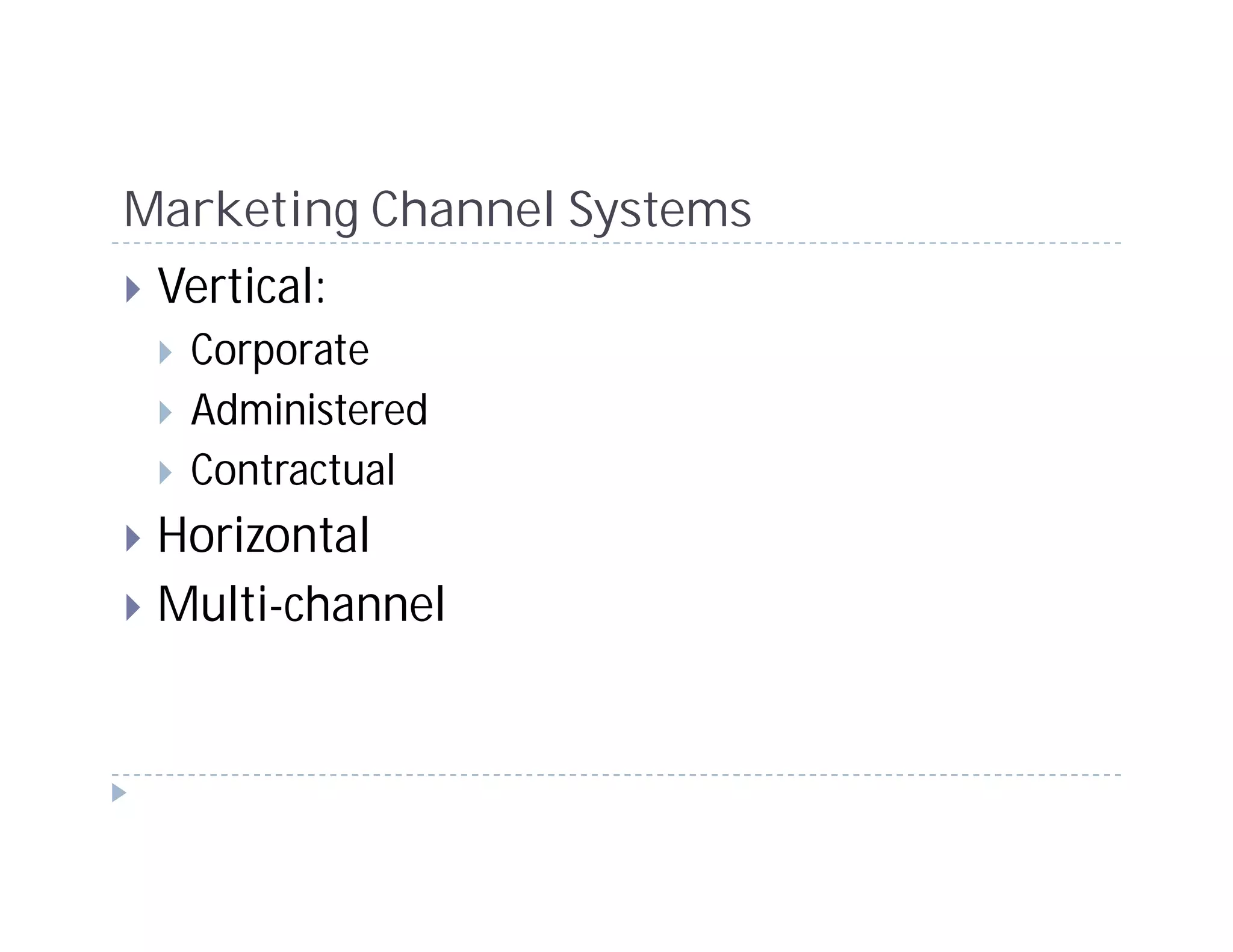 Marketing Channel Systems
 Vertical:
  Corporate
  Administered
  Contractual
 Horizontal
 Multi-channel
 