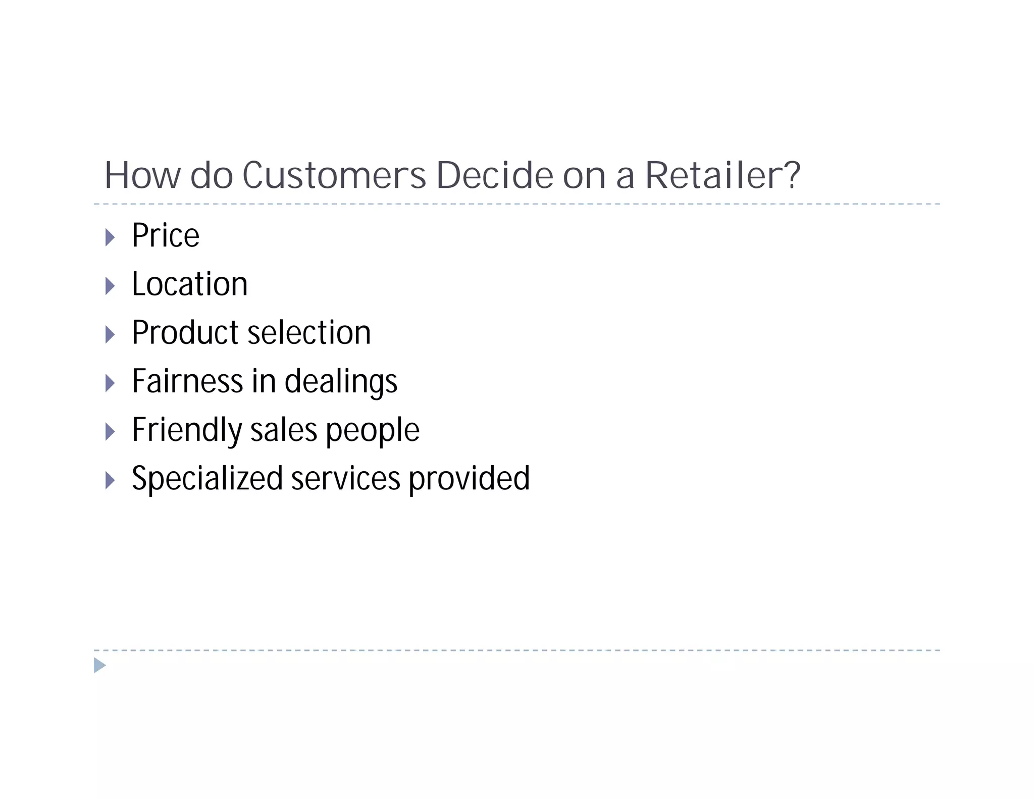 How do Customers Decide on a Retailer?
 Price
 Location
 Product selection
 Fairness in dealings
 Friendly sales people
 Specialized services provided
 