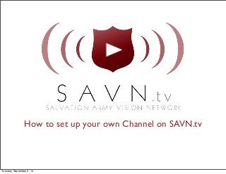 How to set up your own Channel on SAVN.tv 
Tuesday, September 2, 14 
 