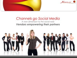 Channels go Social Media A new dimension to the social web Vendors empowering their partners 