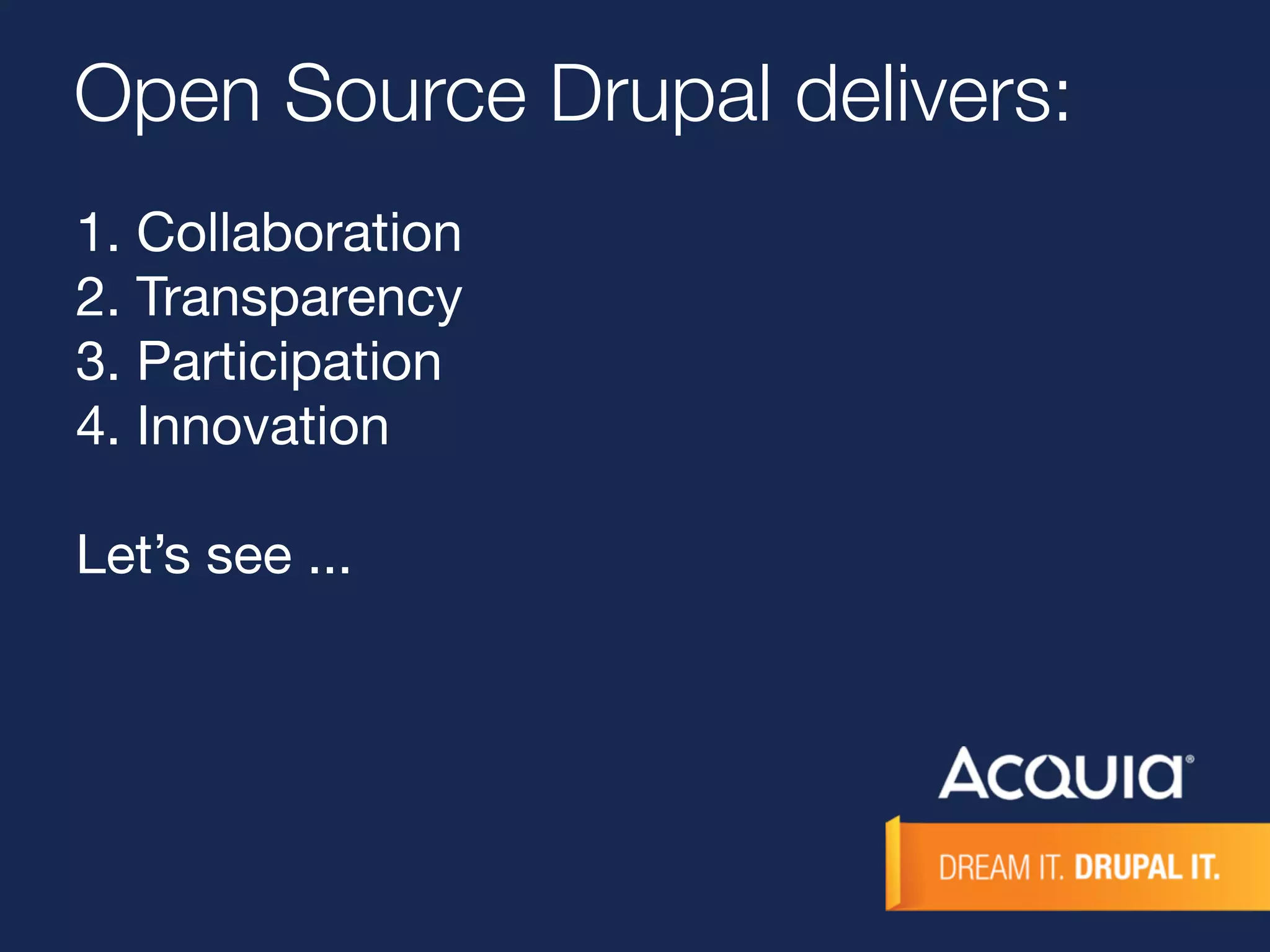 Open Source Drupal delivers: 
1. Collaboration 
2. Transparency 
3. Participation 
4. Innovation 
Let’s see ... 
 