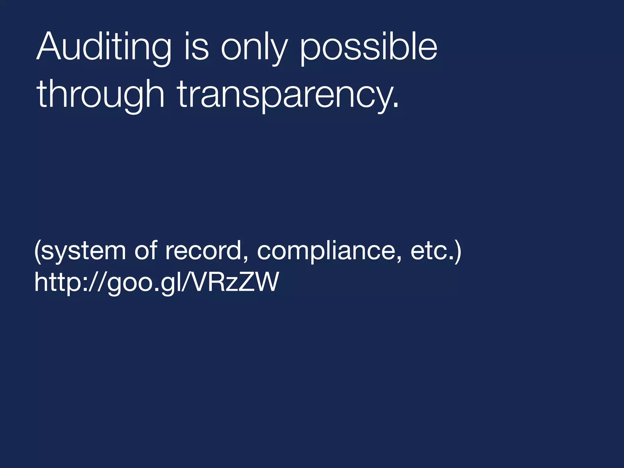 Auditing is only possible 
through transparency. 
(system of record, compliance, etc.) 
http://goo.gl/VRzZW 
 