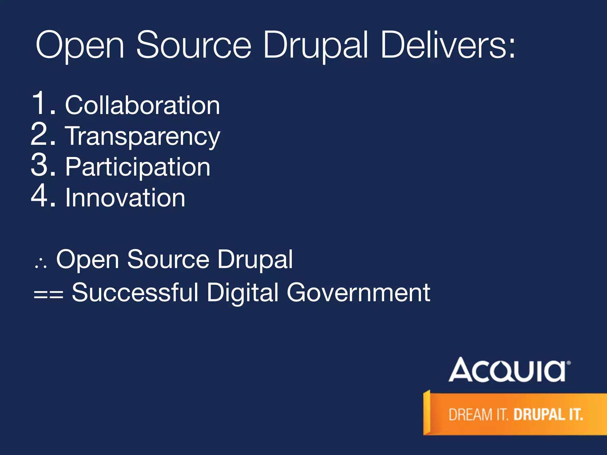 Open Source Drupal Delivers: 
1. Collaboration 
2. Transparency 
3. Participation 
4. Innovation 
∴ Open Source Drupal 
== Successful Digital Government 
 