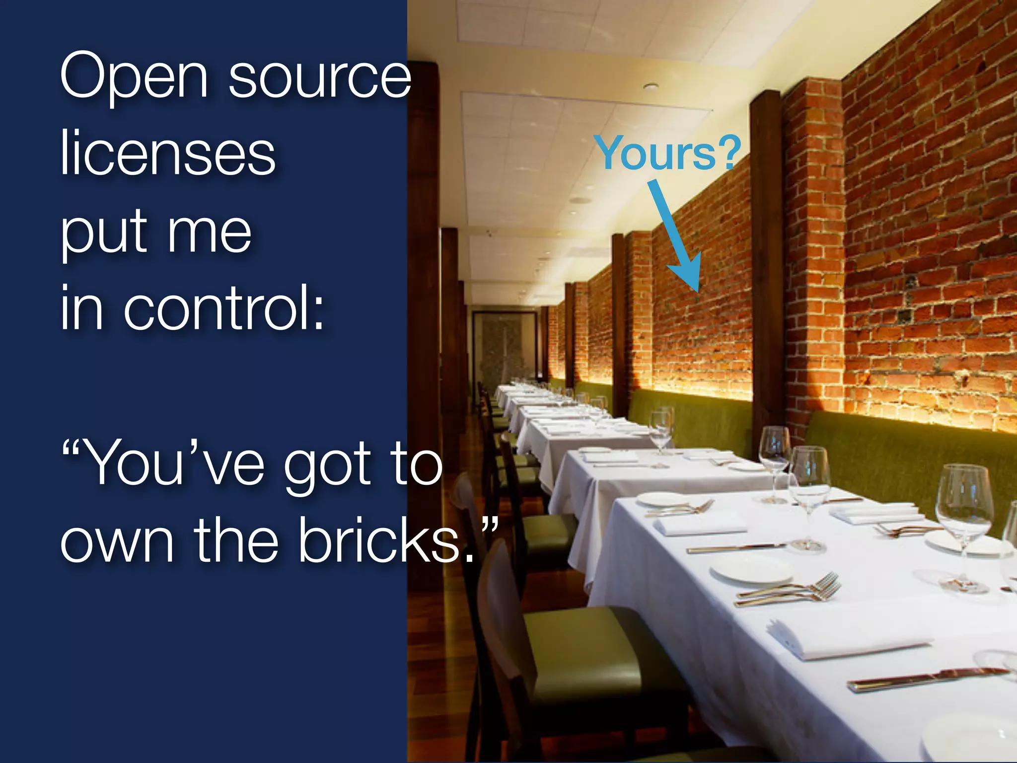 Open source 
licenses 
put me 
in control: 
“You’ve got to 
own the bricks.” 
Yours? 
 