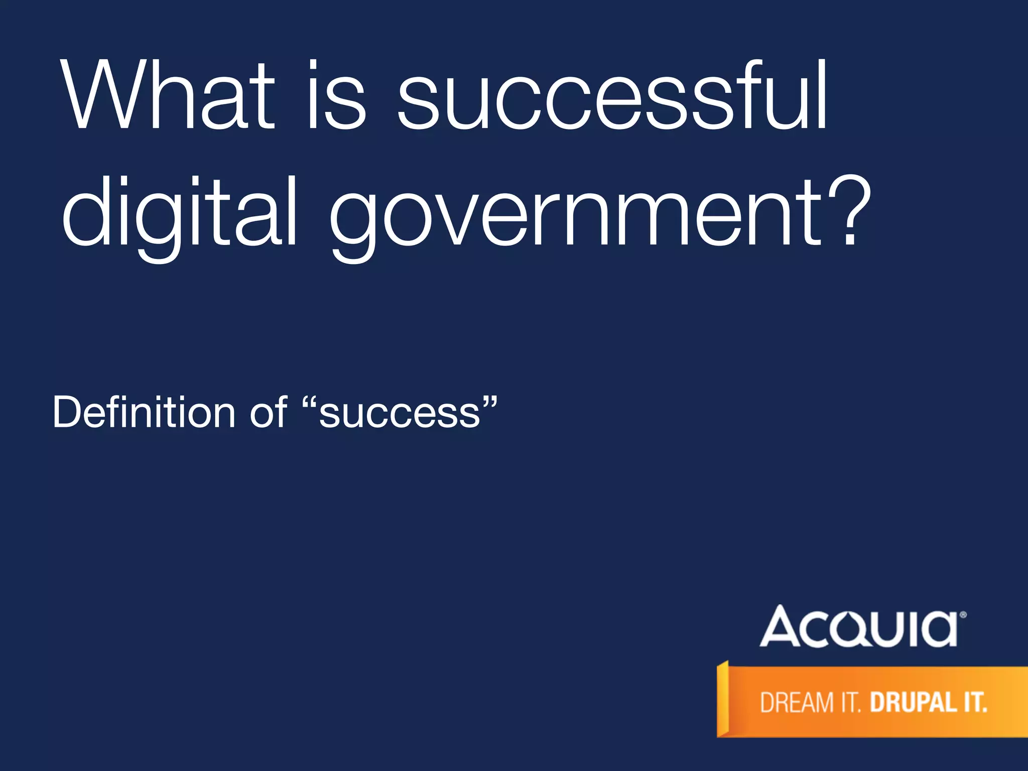 What is successful 
digital government? 
Definition of “success” 
 