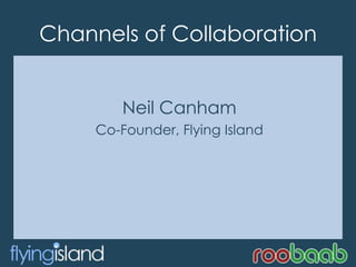 Channels of Collaboration Neil Canham Co-Founder, Flying Island 
