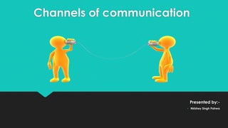 Channels of communication
Presented by:-
• Nirbhey Singh Pahwa
 