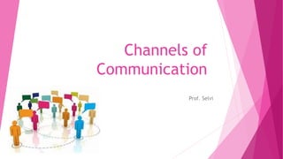 Channels of
Communication
Prof. Selvi
 