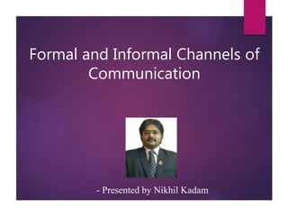 Formal and Informal Channels of
Communication
- Presented by Nikhil Kadam
 