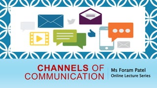 CHANNELS OF
COMMUNICATION
Ms Foram Patel
Online Lecture Series
 