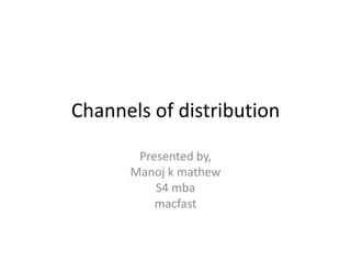 Channels of distribution

       Presented by,
      Manoj k mathew
          S4 mba
          macfast
 