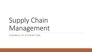 Supply Chain
Management
CHANNELS OF DISTRIBUTION
1
 