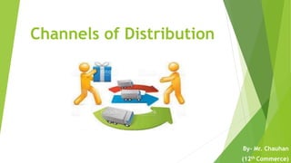 Channels of Distribution
By- Mr. Chauhan
(12th Commerce)
 