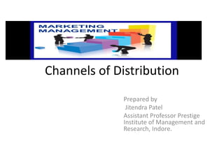 Channels of Distribution
Prepared by
Jitendra Patel
Assistant Professor Prestige
Institute of Management and
Research, Indore.
 