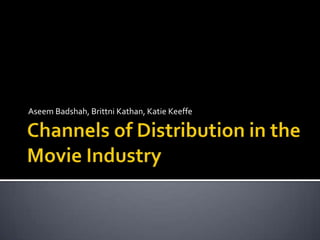 Channels of Distribution in the Movie Industry Aseem Badshah, BrittniKathan, Katie Keeffe 