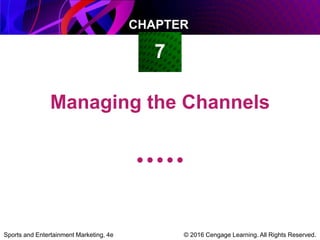 © 2016 Cengage Learning. All Rights Reserved.Sports and Entertainment Marketing, 4e
CHAPTER
7
Managing the Channels
 