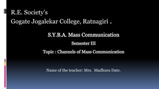 Name of the teacher: Mrs. Madhura Date.
R.E. Society’s
Gogate Jogalekar College, Ratnagiri .
 