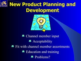 New Product Planning and
     Development




          Channel member input
              Acceptability
  Fit with channel member assortments
          Education and training
               Problems?
 