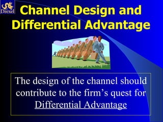Channel Design and
Differential Advantage



The design of the channel should
contribute to the firm’s quest for
     Differential Advantage
 
