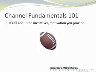 Channel Fundamentals 101It’s all about the incentives/motivation you provide ….