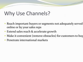 Why Use Channels?<br />Reach important buyers or segments not adequately served online or by your sales reps<br />Extend s...