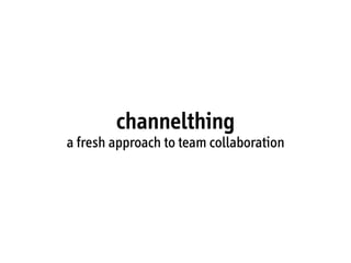 channelthing
a fresh approach to team collaboration
 