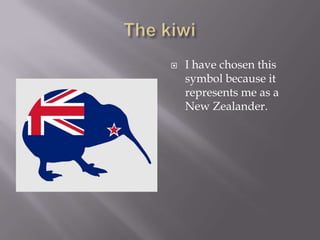    I have chosen this
    symbol because it
    represents me as a
    New Zealander.
 