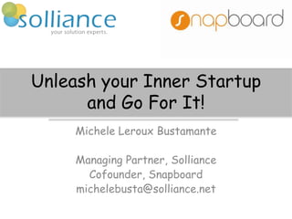 Unleash your Inner Startup
and Go For It!
Michele Leroux Bustamante
Managing Partner, Solliance
Cofounder, Snapboard
michelebusta@solliance.net
 