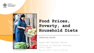 Food Prices,
Poverty, and
Household Diets
Channing Arndt
Egypt NPS Seminar Series
Institute of National Planning,
Cairo, Egypt
May 22, 2023 | 2:00 to 4:00 pm
Photo credits: Mahmoud Diab/Unsplash
 