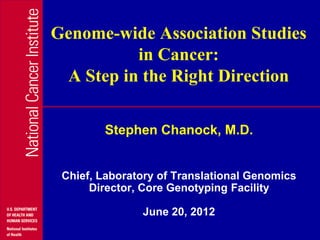 Genome-wide Association Studies
          in Cancer:
 A Step in the Right Direction

        Stephen Chanock, M.D.


 Chief, Laboratory of Translational Genomics
      Director, Core Genotyping Facility

               June 20, 2012
 