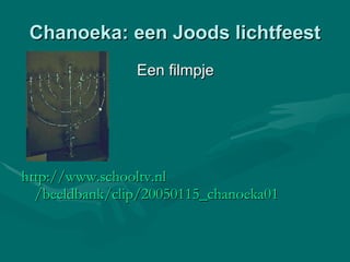 Chanoeka: een Joods lichtfeest Een filmpje http:// www.schooltv.nl /beeldbank/clip/20050115_chanoeka01   