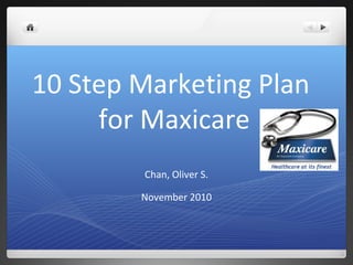 10 Step Marketing Plan
for Maxicare
Chan, Oliver S.
November 2010
 