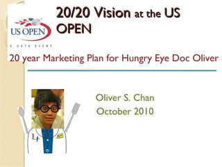 20/20 Vision  at the   US OPEN 20 year Marketing Plan for Hungry Eye Doc Oliver Oliver S. Chan October 2010 