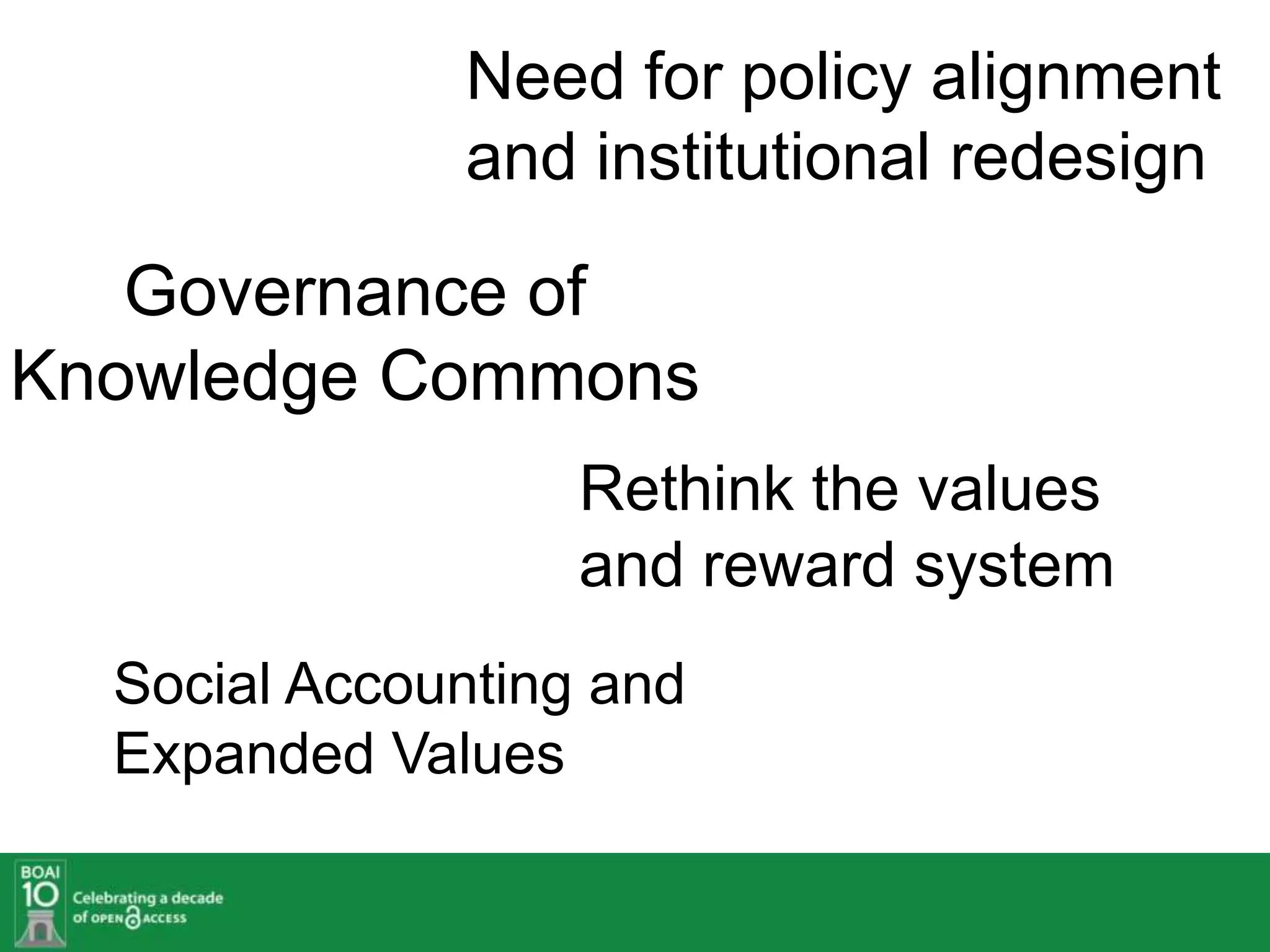 Need for policy alignment
              and institutional redesign

   Governance of
Knowledge Commons
                   Rethink the values
                   and reward system
  Social Accounting and
  Expanded Values
 