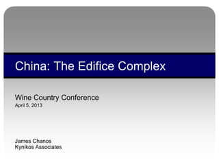 Wine Country Conference
April 5, 2013
James Chanos
Kynikos Associates
China: The Edifice Complex
 