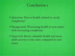 Conclusion 1 <ul><li>Question: How is health related to social complexity? </li></ul><ul><li>Background: Worsening health ...