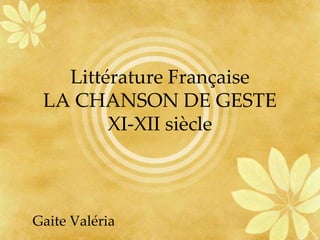 Littérature Française
LA CHANSON DE GESTE
XI-XII siècle
Gaite Valéria
 