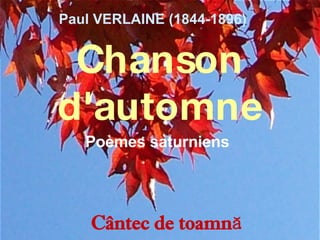 Chanson d'automne Poèmes saturniens   Paul VERLAINE (1844-1896)   C â ntec de toamnă  