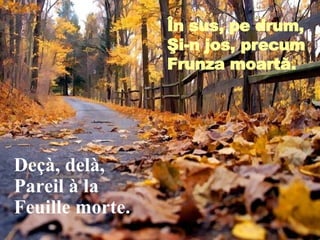 În sus, pe drum, Şi-n jos, precum Frunza moartă . Deçà, delà, Pareil à la Feuille morte. 