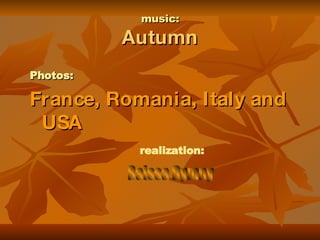 music: Autumn Photos: France , Romania, Italy  and USA realization: Raissa Dymny 