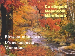 Blessent mon coeur D'une langueur Monotone. Cu s â ngerii Melancolii Mă-nfioară . 
