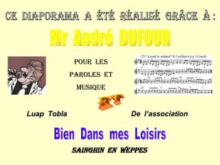 ce  diaporama  a  été  réalisé  grâce  à : Mr  André  DUFOUR Pour  les Paroles  et musique et Luap  Tobla De  l’association Bien  Dans  mes  Loisirs Sainghin  en  weppes 