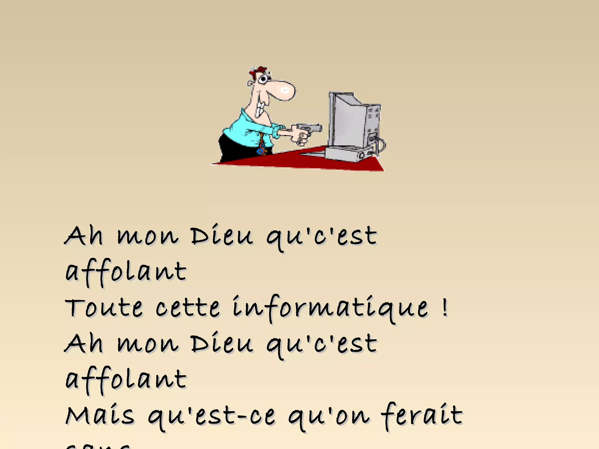 Ah mon Dieu qu'c'est
affolant
Toute cette informatique !
Ah mon Dieu qu'c'est
affolant
Mais qu'est-ce qu'on ferait
 