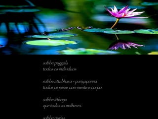 sabbe puggala todos os indivíduos sabbe attabhava - pariyapanna todos os seres com mente e corpo sabbe itthoyo que todas as mulheres sabbe purisa que todos os homens 