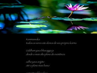 Kammassaka todos os seres são donos de seu próprio karma Uddham yava bhavagga ja desde o mais alto plano de existência adho yava avijjito até o plano mais baixo samanta jakkavalesu em todo o universo 